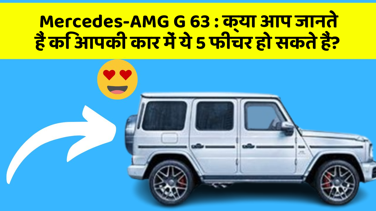 Mercedes-AMG G 63: क्या आप जानते हैं कि आपकी कार में ये 5 फीचर हो सकते हैं?