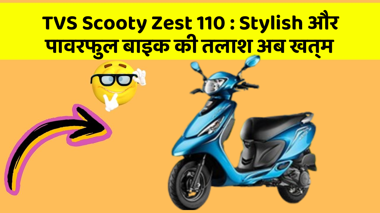 TVS Scooty Zest 110: Stylish और पावरफुल बाइक की तलाश अब खत्म